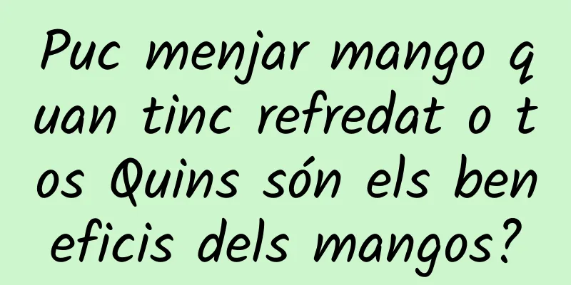 Puc menjar mango quan tinc refredat o tos Quins són els beneficis dels mangos?