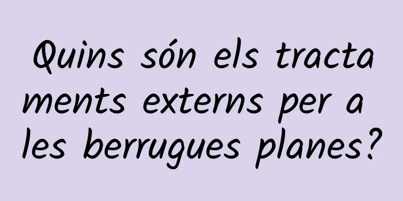 Quins són els tractaments externs per a les berrugues planes?