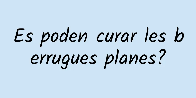 Es poden curar les berrugues planes?