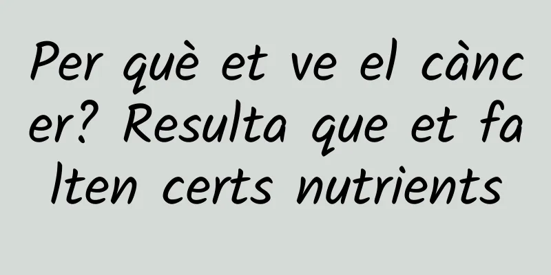 Per què et ve el càncer? Resulta que et falten certs nutrients