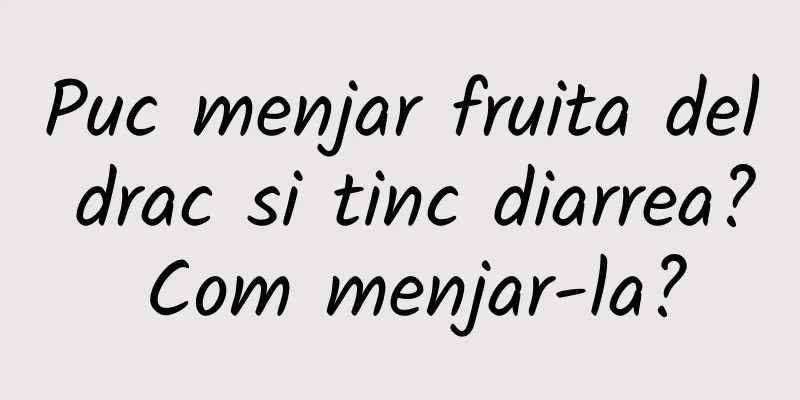 Puc menjar fruita del drac si tinc diarrea? Com ​​menjar-la?