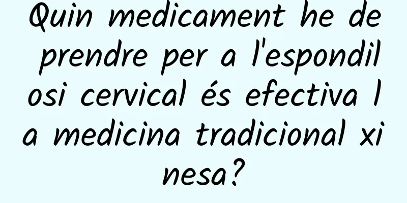 Quin medicament he de prendre per a l'espondilosi cervical és efectiva la medicina tradicional xinesa?