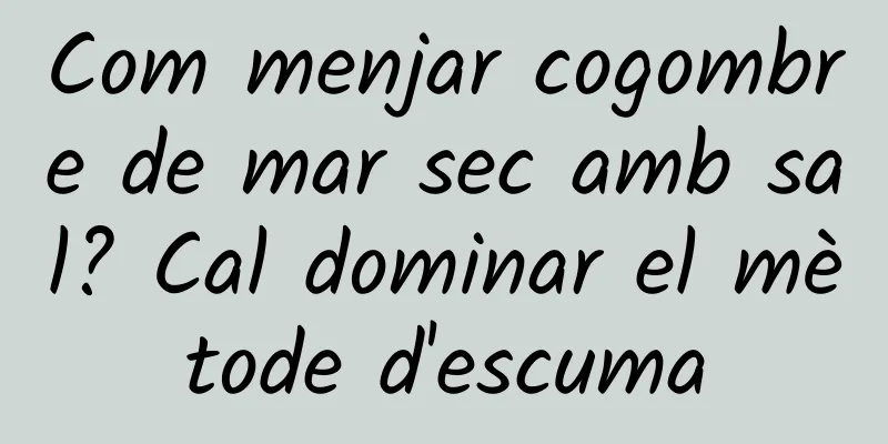 Com menjar cogombre de mar sec amb sal? Cal dominar el mètode d'escuma