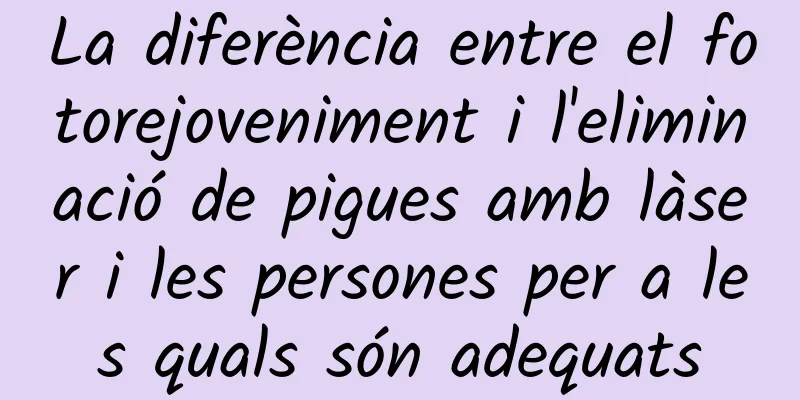 La diferència entre el fotorejoveniment i l'eliminació de pigues amb làser i les persones per a les quals són adequats