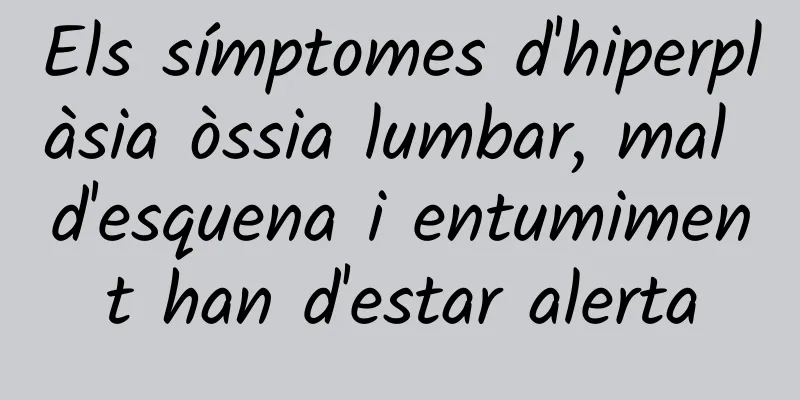 Els símptomes d'hiperplàsia òssia lumbar, mal d'esquena i entumiment han d'estar alerta