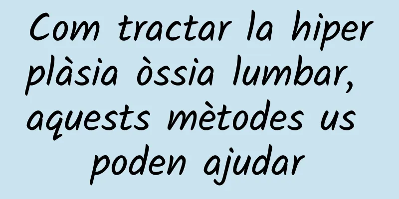 Com tractar la hiperplàsia òssia lumbar, aquests mètodes us poden ajudar