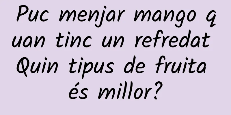 Puc menjar mango quan tinc un refredat Quin tipus de fruita és millor?