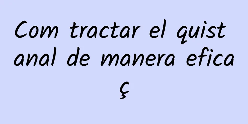 Com tractar el quist anal de manera eficaç