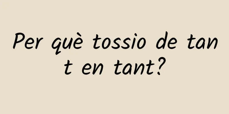 Per què tossio de tant en tant?
