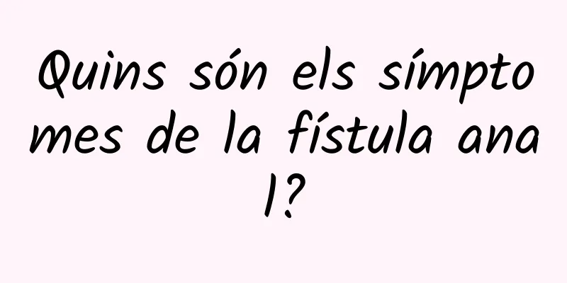 Quins són els símptomes de la fístula anal?