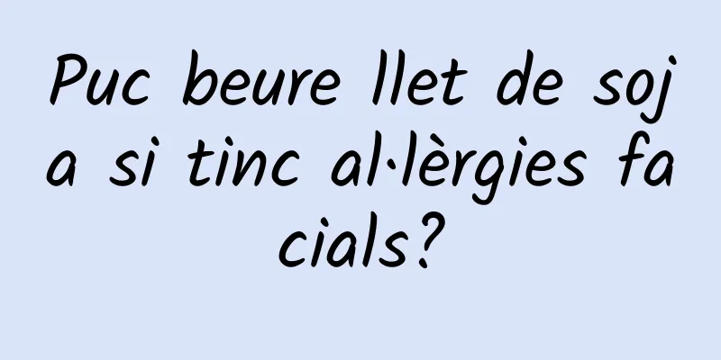 Puc beure llet de soja si tinc al·lèrgies facials?