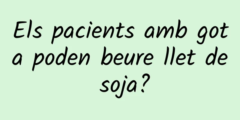 Els pacients amb gota poden beure llet de soja?