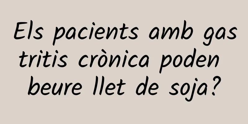 Els pacients amb gastritis crònica poden beure llet de soja?