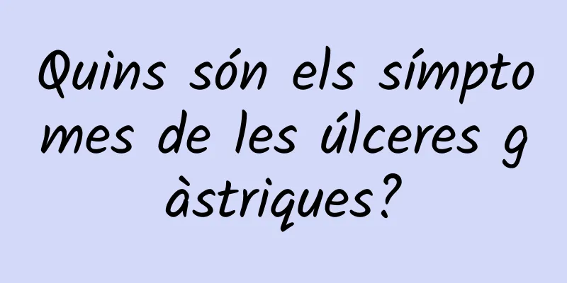 Quins són els símptomes de les úlceres gàstriques?