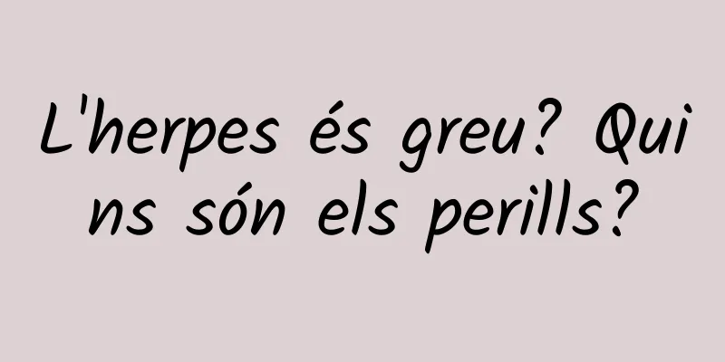 L'herpes és greu? Quins són els perills?