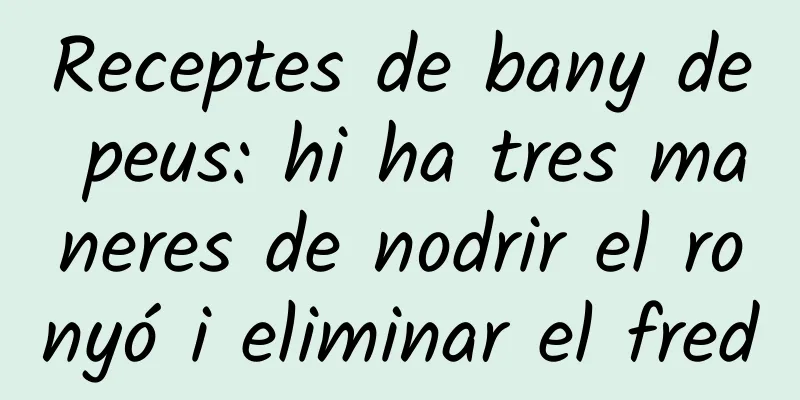 Receptes de bany de peus: hi ha tres maneres de nodrir el ronyó i eliminar el fred