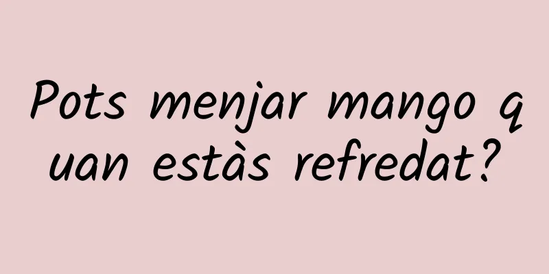 Pots menjar mango quan estàs refredat?