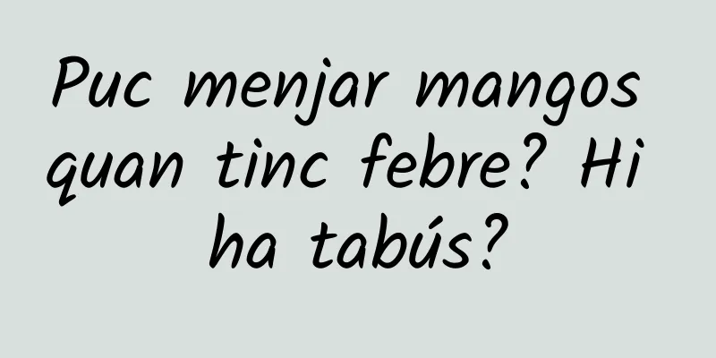Puc menjar mangos quan tinc febre? Hi ha tabús?