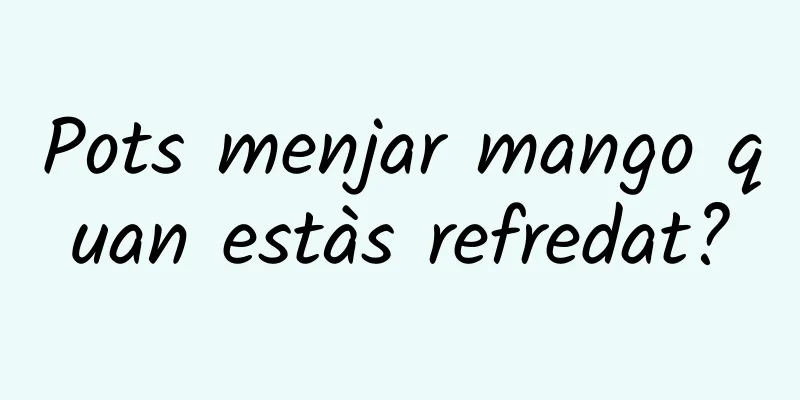 Pots menjar mango quan estàs refredat?