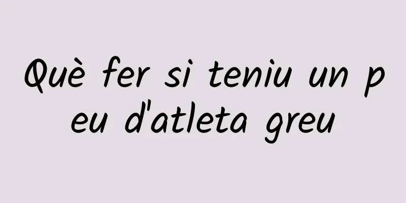 Què fer si teniu un peu d'atleta greu
