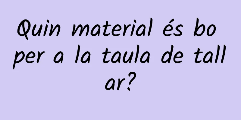 Quin material és bo per a la taula de tallar?