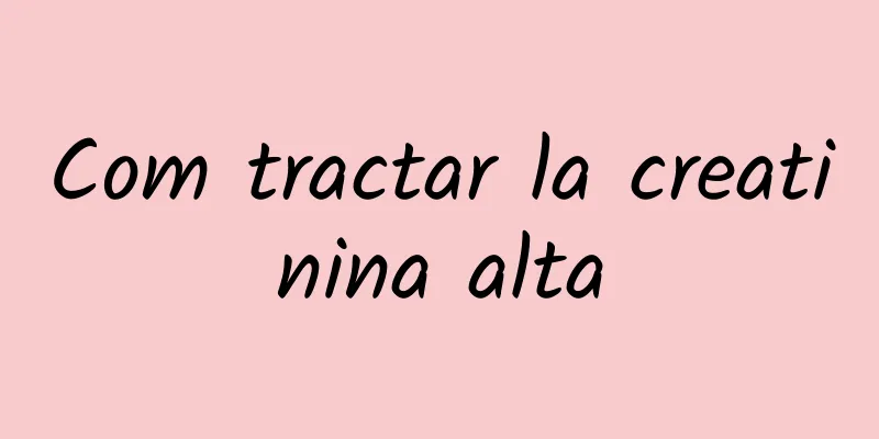 Com tractar la creatinina alta