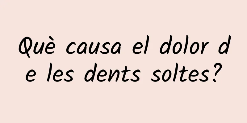Què causa el dolor de les dents soltes?