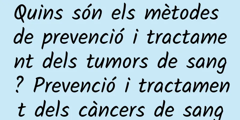 Quins són els mètodes de prevenció i tractament dels tumors de sang? Prevenció i tractament dels càncers de sang