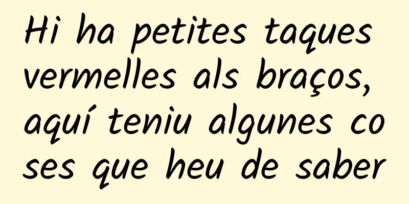 Hi ha petites taques vermelles als braços, aquí teniu algunes coses que heu de saber