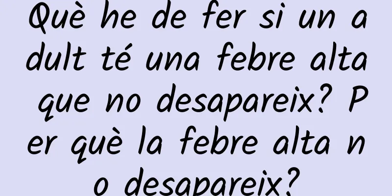 Què he de fer si un adult té una febre alta que no desapareix? Per què la febre alta no desapareix?