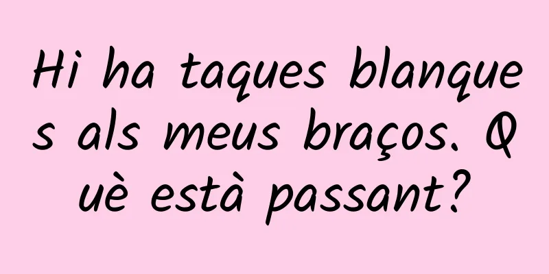 Hi ha taques blanques als meus braços. Què està passant?