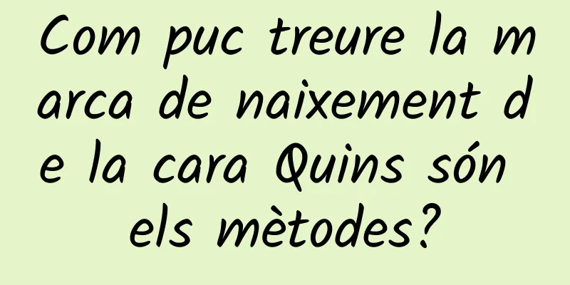 Com puc treure la marca de naixement de la cara Quins són els mètodes?