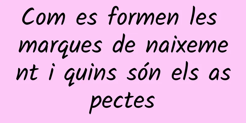 Com es formen les marques de naixement i quins són els aspectes