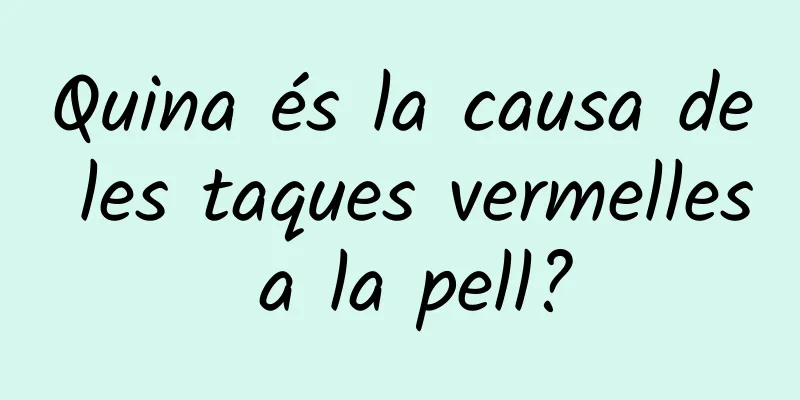 Quina és la causa de les taques vermelles a la pell?