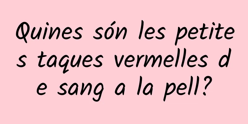 Quines són les petites taques vermelles de sang a la pell?