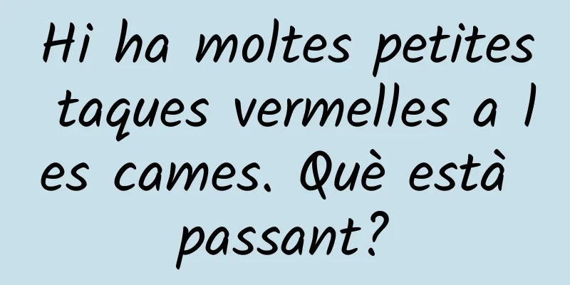 Hi ha moltes petites taques vermelles a les cames. Què està passant?