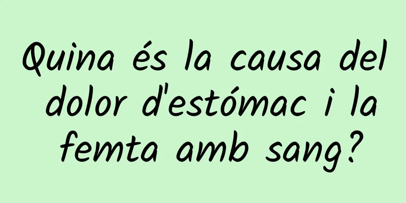 Quina és la causa del dolor d'estómac i la femta amb sang?