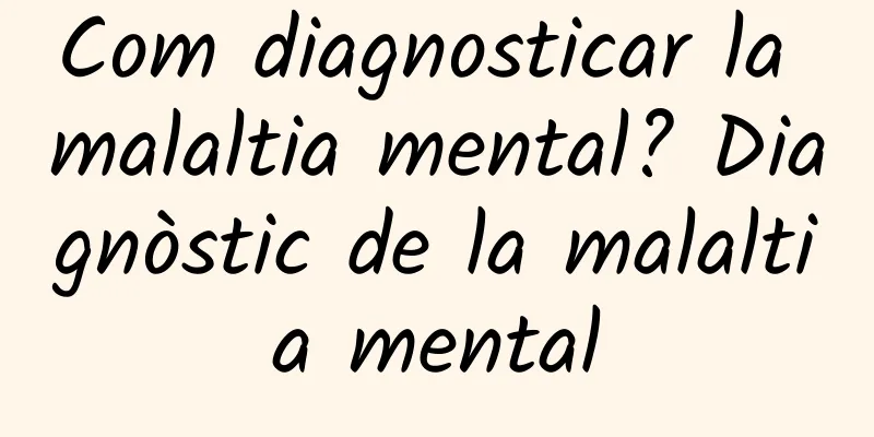 Com diagnosticar la malaltia mental? Diagnòstic de la malaltia mental
