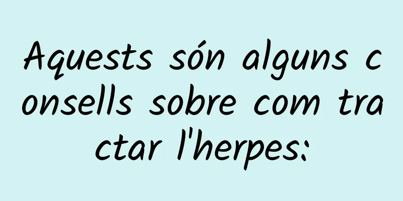 Aquests són alguns consells sobre com tractar l'herpes: