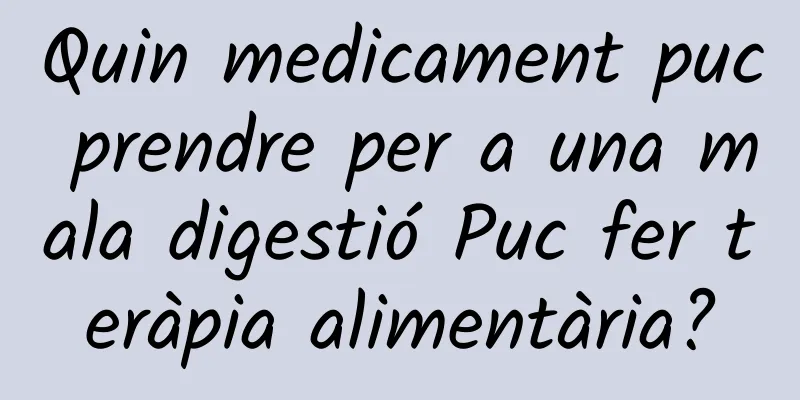 Quin medicament puc prendre per a una mala digestió Puc fer teràpia alimentària?