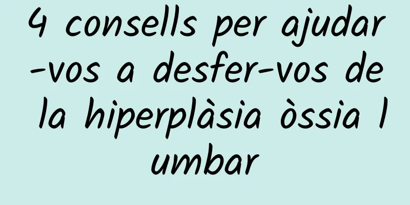 4 consells per ajudar-vos a desfer-vos de la hiperplàsia òssia lumbar