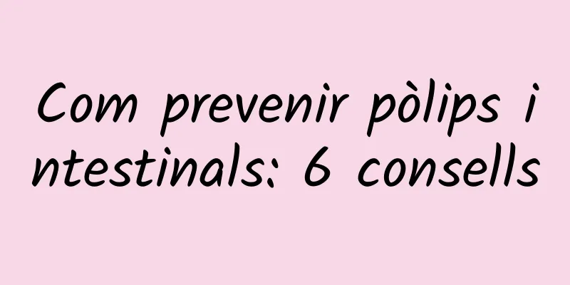 Com prevenir pòlips intestinals: 6 consells