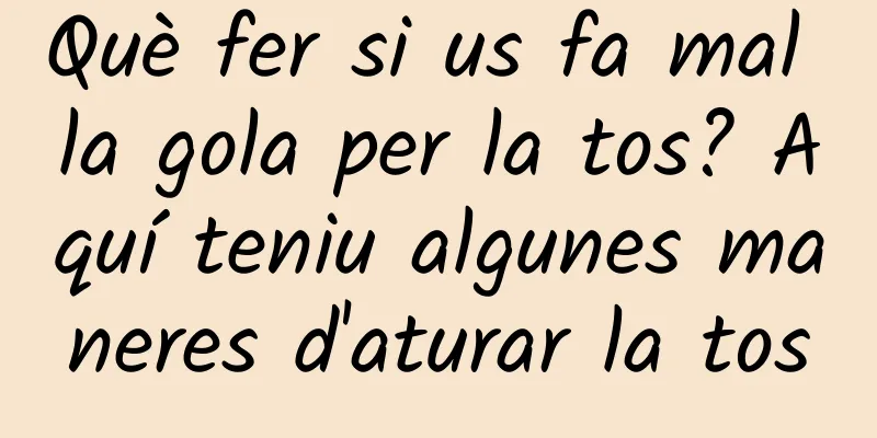 Què fer si us fa mal la gola per la tos? Aquí teniu algunes maneres d'aturar la tos