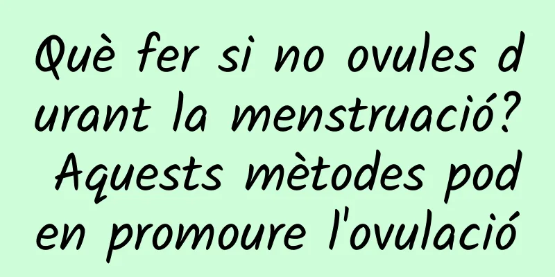 Què fer si no ovules durant la menstruació? Aquests mètodes poden promoure l'ovulació