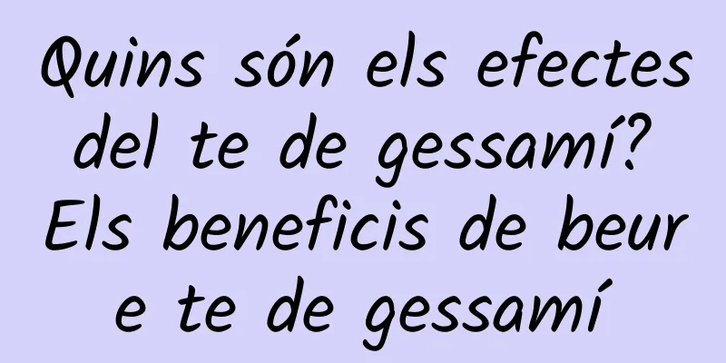 Quins són els efectes del te de gessamí? Els beneficis de beure te de gessamí