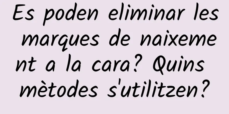 Es poden eliminar les marques de naixement a la cara? Quins mètodes s'utilitzen?
