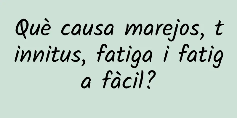 Què causa marejos, tinnitus, fatiga i fatiga fàcil?