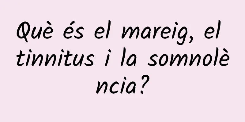Què és el mareig, el tinnitus i la somnolència?
