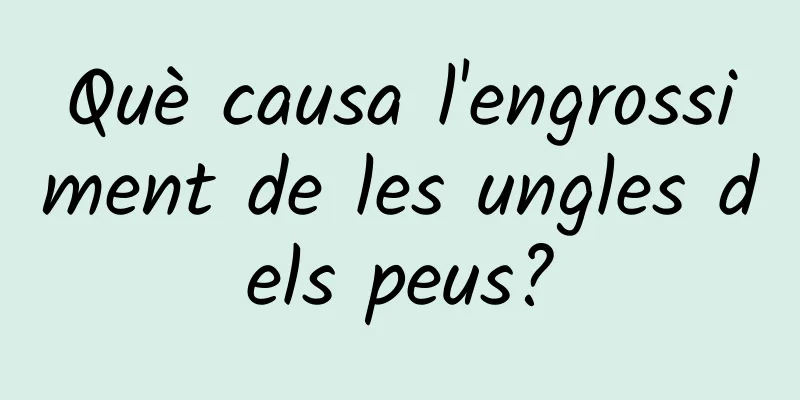 Què causa l'engrossiment de les ungles dels peus?