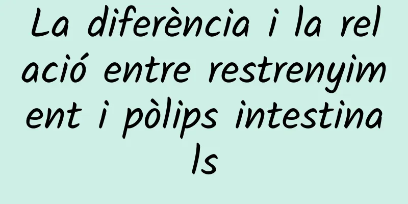 La diferència i la relació entre restrenyiment i pòlips intestinals
